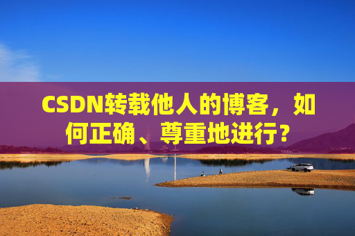 CSDN转载他人的博客，如何正确、尊重地进行？