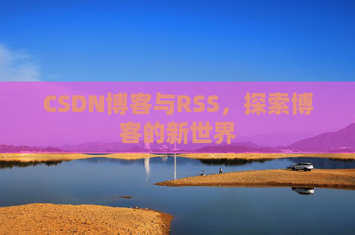 CSDN博客与RSS，探索博客的新世界