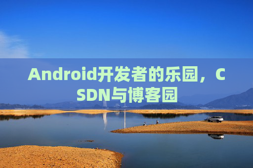 Android开发者的乐园，CSDN与博客园