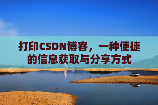 打印CSDN博客,一种便捷的信息获取与分享方式