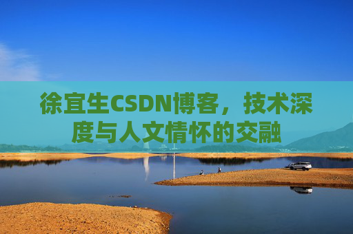 徐宜生CSDN博客,技术深度与人文情怀的交融