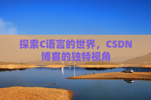 探索C语言的世界，CSDN博客的独特视角