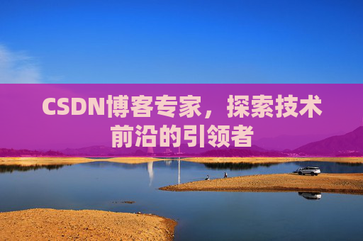 CSDN博客专家，探索技术前沿的引领者